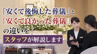 「安くて後悔した葬儀」と 「安くて良かった葬儀」の違いを スタッフが解説します